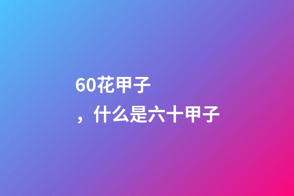 60花甲子，什么是六十甲子